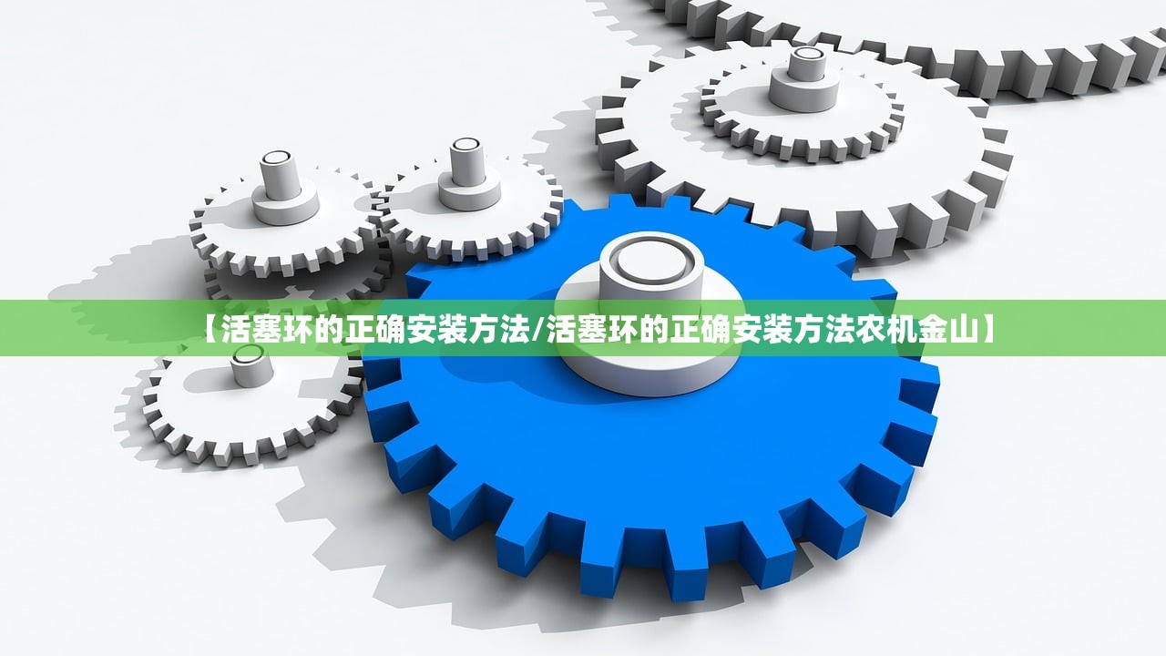 【活塞环的正确安装方法/活塞环的正确安装方法农机金山】