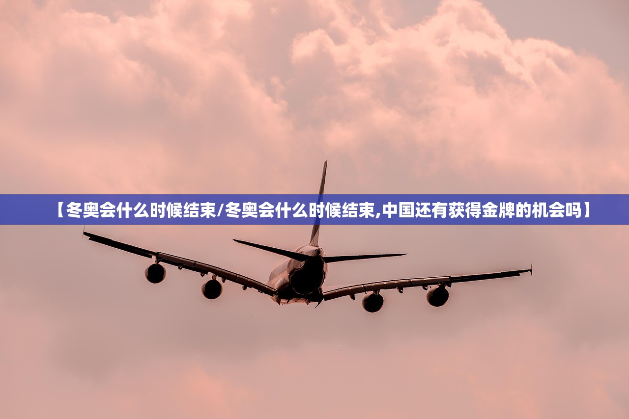【冬奥会什么时候结束/冬奥会什么时候结束,中国还有获得金牌的机会吗】