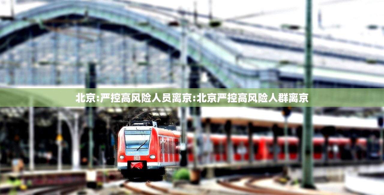 北京:严控高风险人员离京:北京严控高风险人群离京