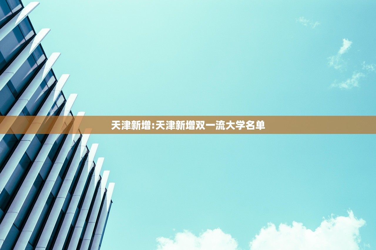 天津新增:天津新增双一流大学名单