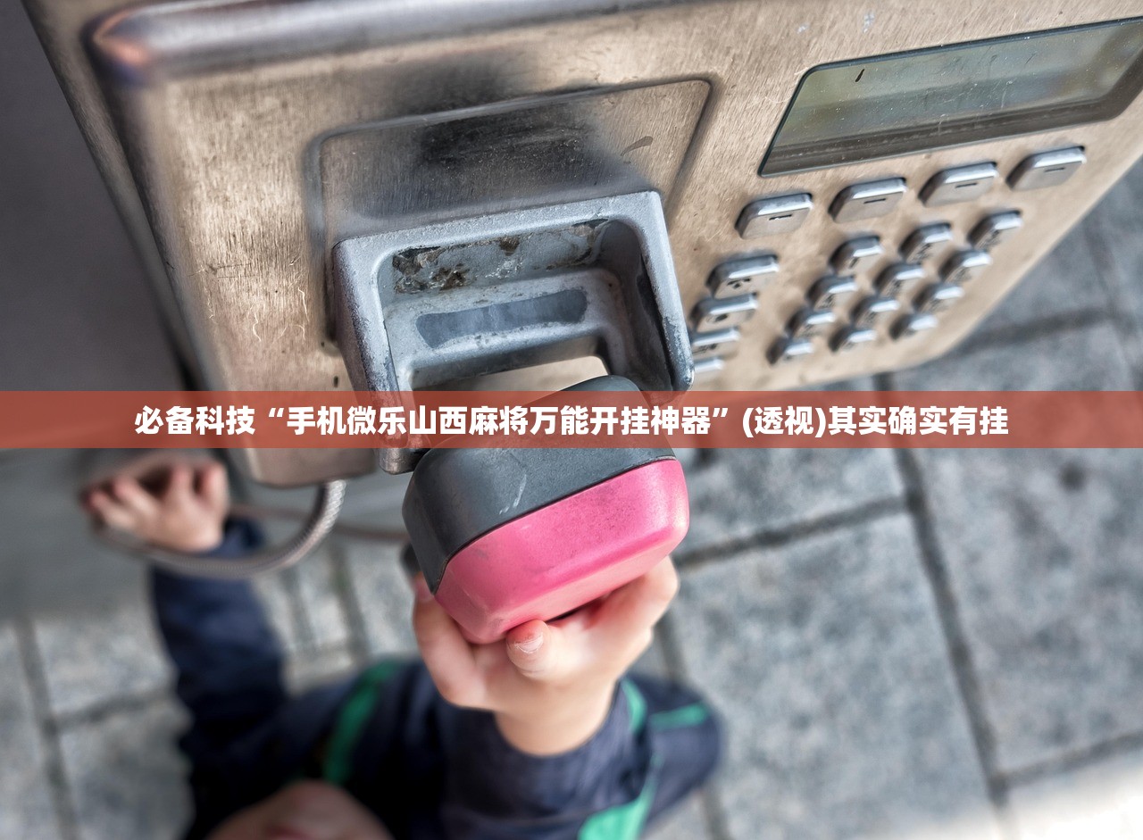 必备科技“手机微乐山西麻将万能开挂神器”(透视)其实确实有挂