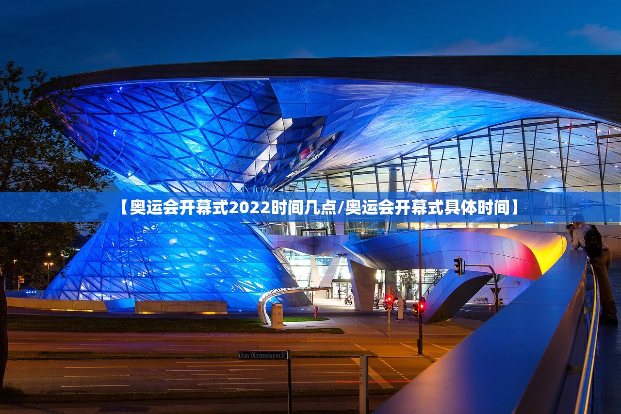 【奥运会开幕式2022时间几点/奥运会开幕式具体时间】