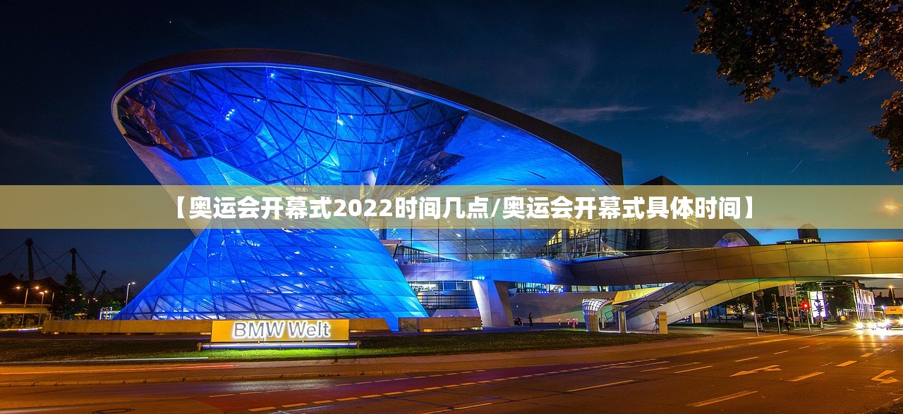 【奥运会开幕式2022时间几点/奥运会开幕式具体时间】