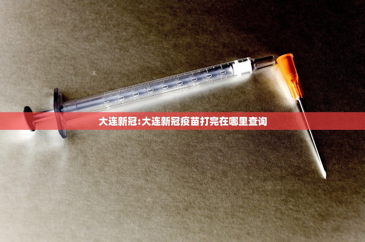 大连新冠:大连新冠疫苗打完在哪里查询