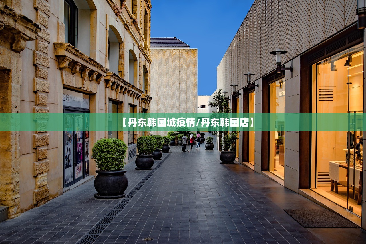 【丹东韩国城疫情/丹东韩国店】