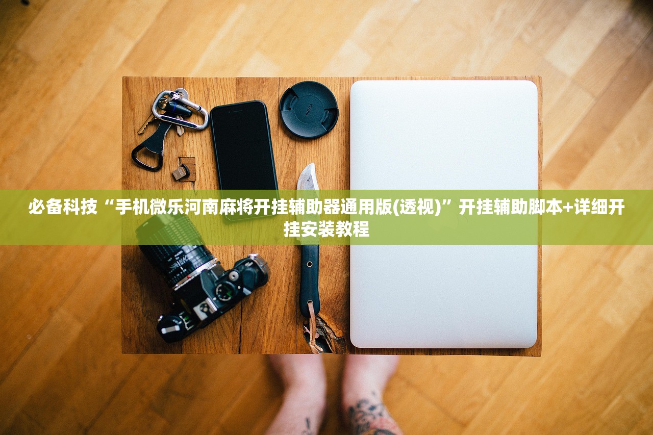 必备科技“手机微乐河南麻将开挂辅助器通用版(透视)”开挂辅助脚本+详细开挂安装教程