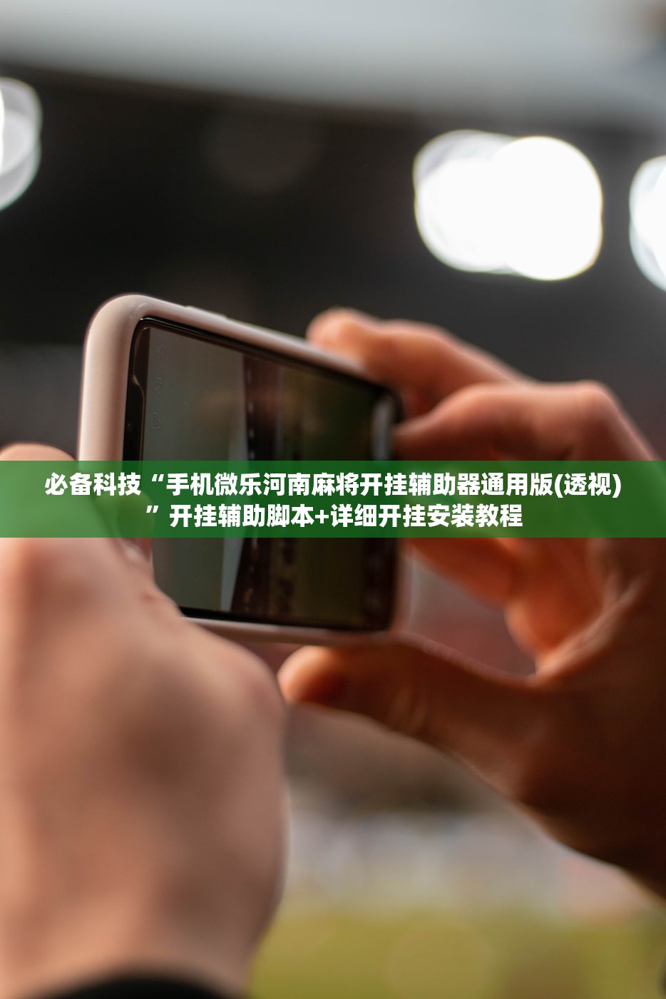 必备科技“手机微乐河南麻将开挂辅助器通用版(透视)”开挂辅助脚本+详细开挂安装教程