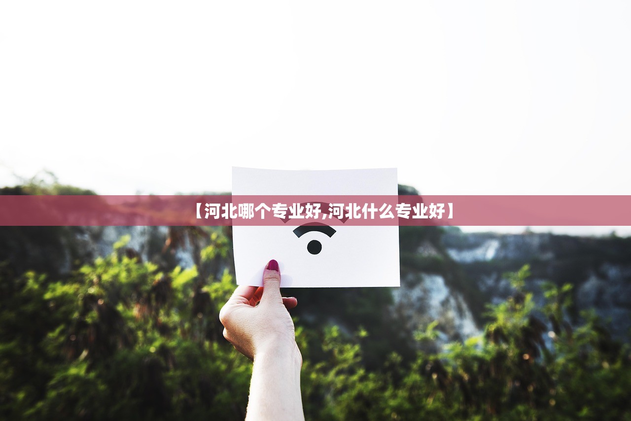 【河北哪个专业好,河北什么专业好】 【河北哪个专业好,河北什么专业好】