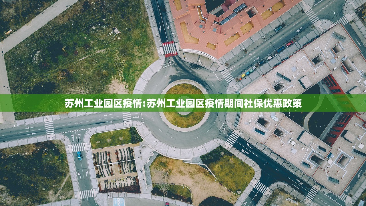 苏州工业园区疫情:苏州工业园区疫情期间社保优惠政策