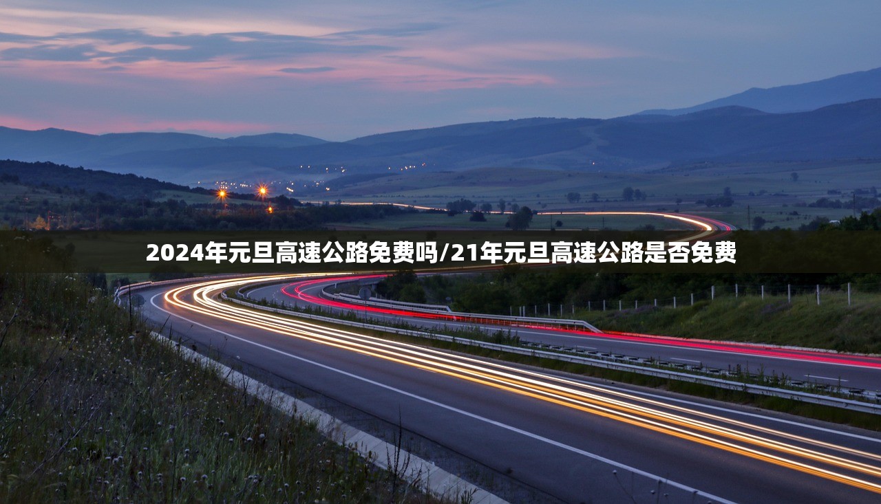 2024年元旦高速公路免费吗/21年元旦高速公路是否免费