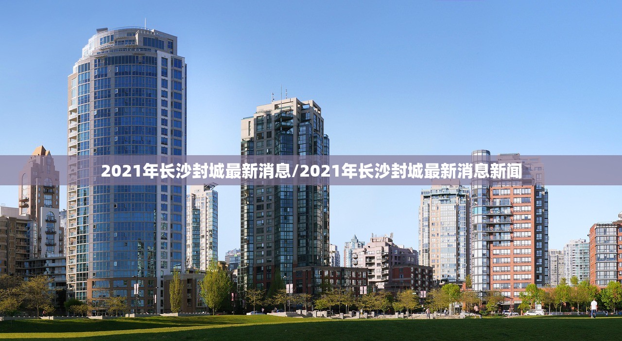 2021年长沙封城最新消息/2021年长沙封城最新消息新闻