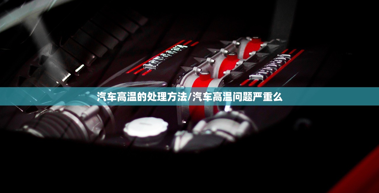 汽车高温的处理方法/汽车高温问题严重么