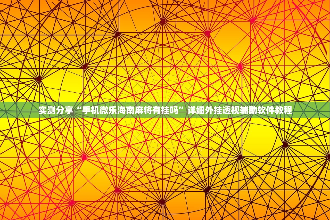 实测分享“手机微乐海南麻将有挂吗”详细外挂透视辅助软件教程