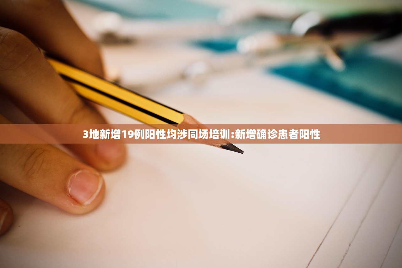 3地新增19例阳性均涉同场培训:新增确诊患者阳性