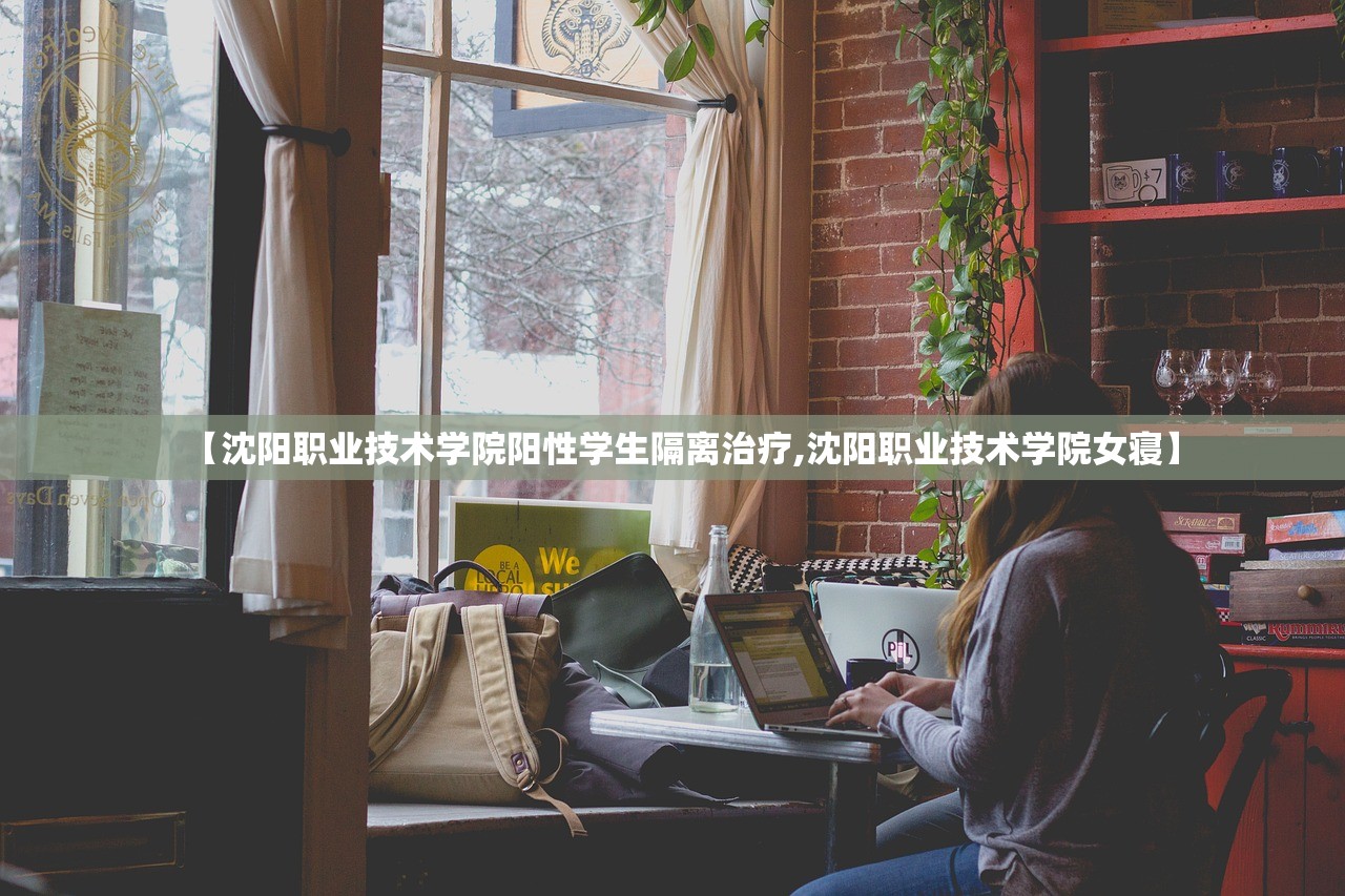 【沈阳职业技术学院阳性学生隔离治疗,沈阳职业技术学院女寝】