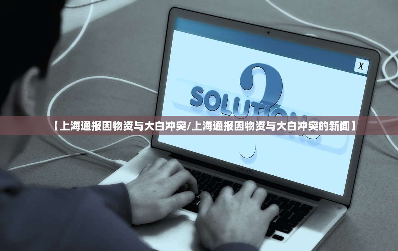 【上海通报因物资与大白冲突/上海通报因物资与大白冲突的新闻】