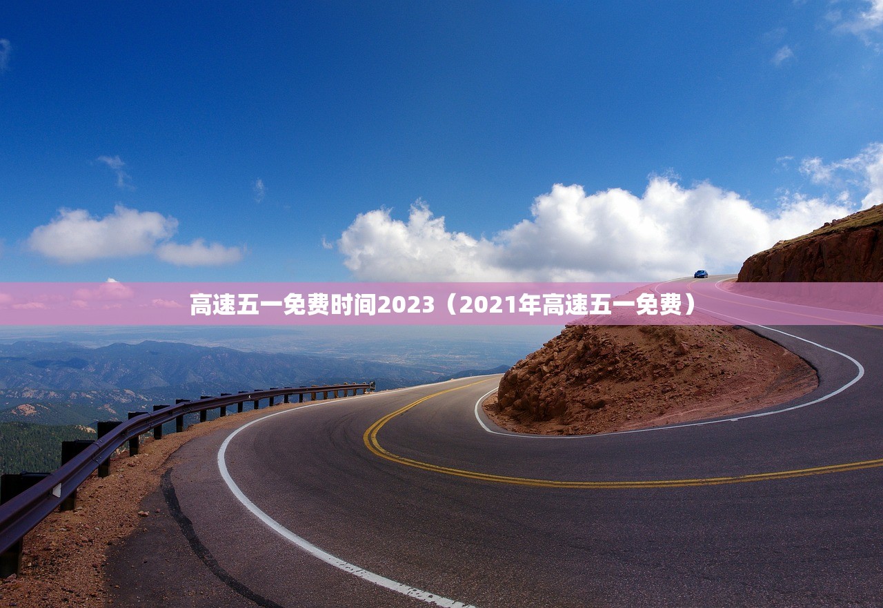 高速五一免费时间2023(2021年高速五一免费) 高速五一免费时间2023(2021年高速五一免费)