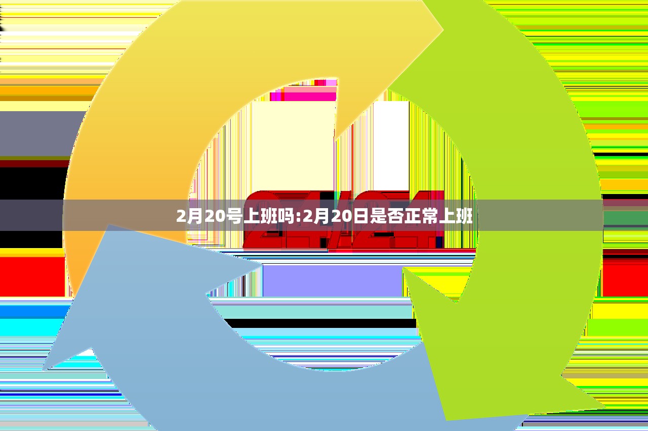 2月20号上班吗:2月20日是否正常上班