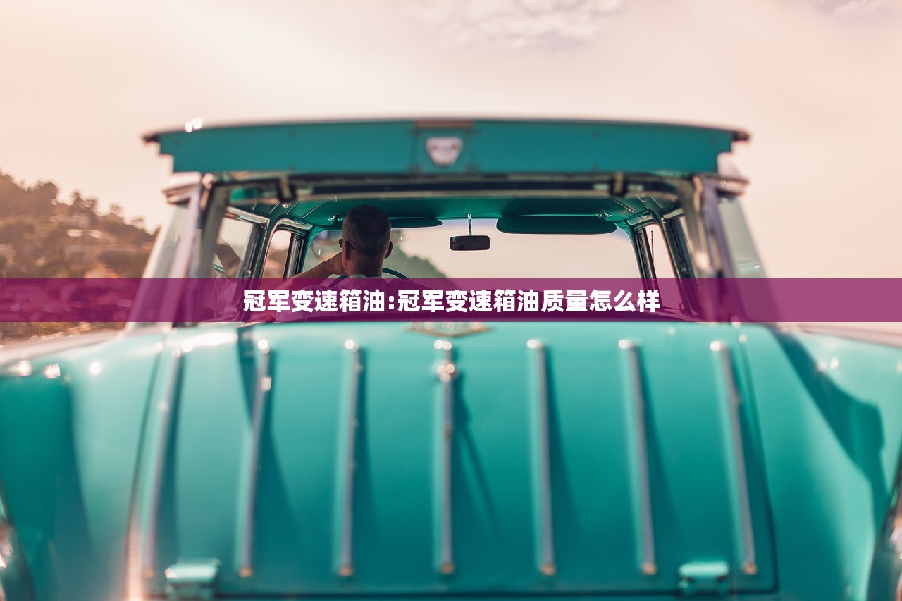 冠军变速箱油:冠军变速箱油质量怎么样