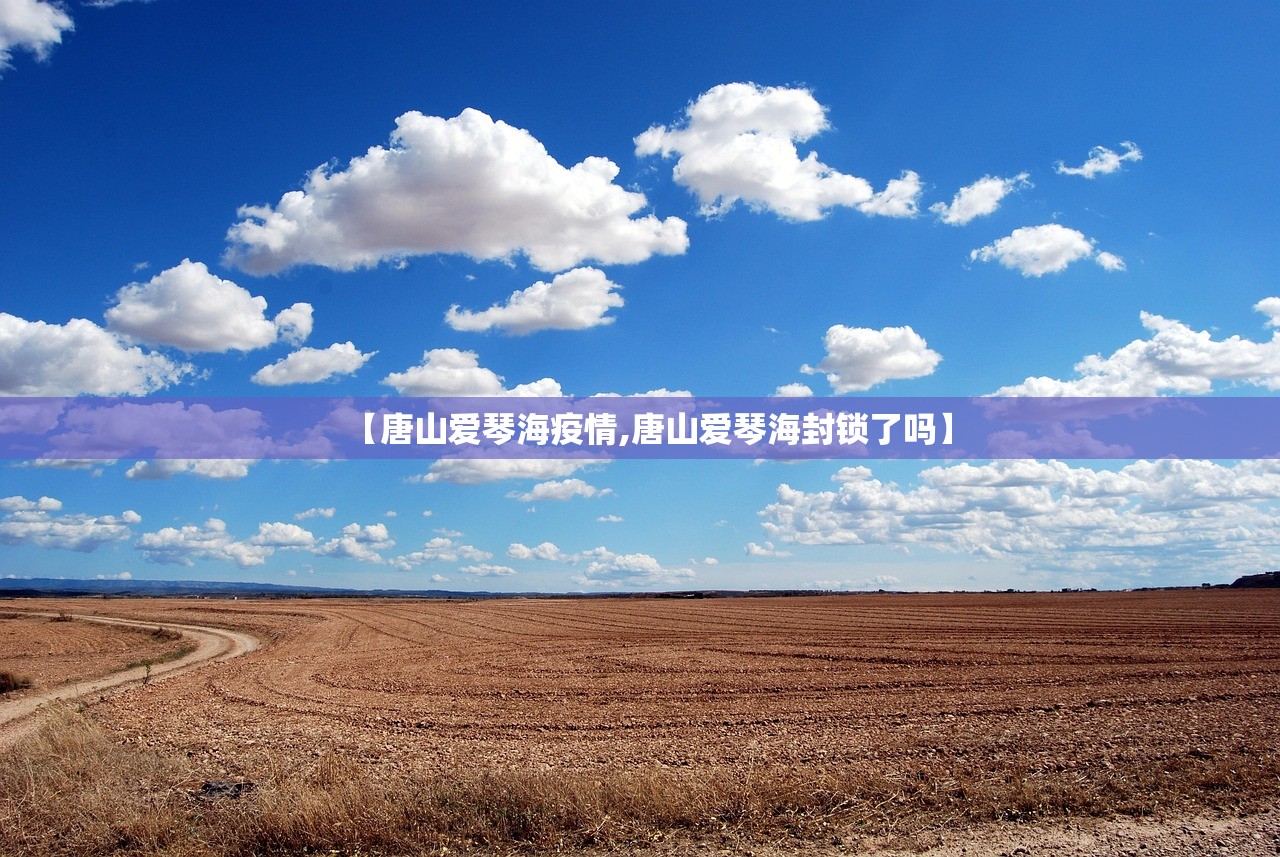 【唐山爱琴海疫情,唐山爱琴海封锁了吗】 【唐山爱琴海疫情,唐山爱琴海封锁了吗】