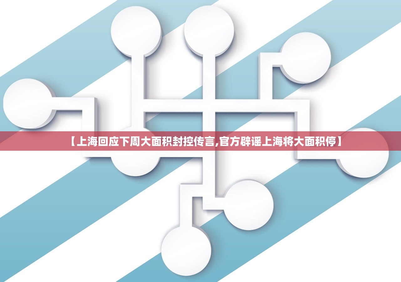 【上海回应下周大面积封控传言,官方辟谣上海将大面积停】