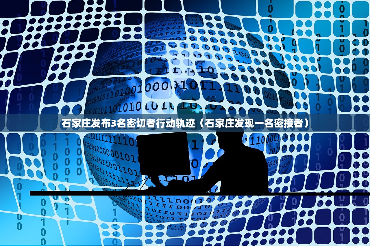 石家庄发布3名密切者行动轨迹（石家庄发现一名密接者）