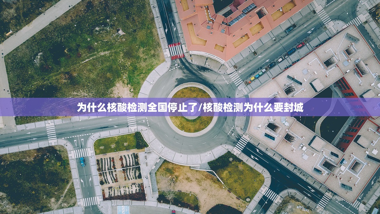 为什么核酸检测全国停止了/核酸检测为什么要封城 为什么核酸检测全国停止了/核酸检测为什么要封城
