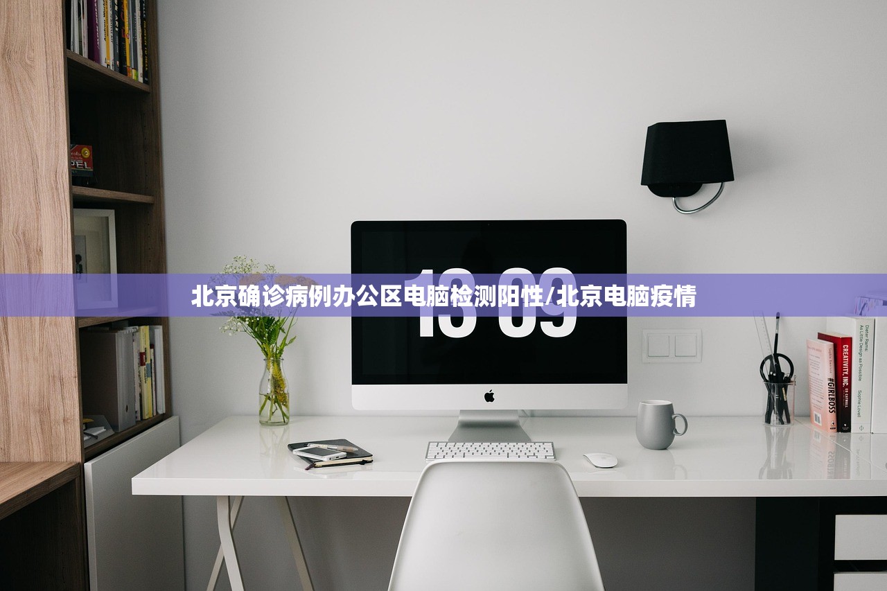 北京确诊病例办公区电脑检测阳性/北京电脑疫情
