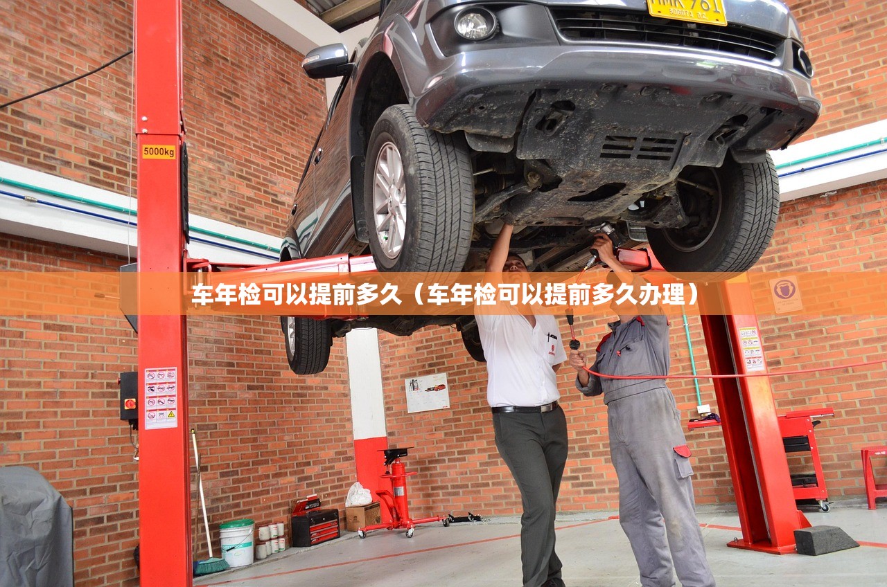 车年检可以提前多久（车年检可以提前多久办理）