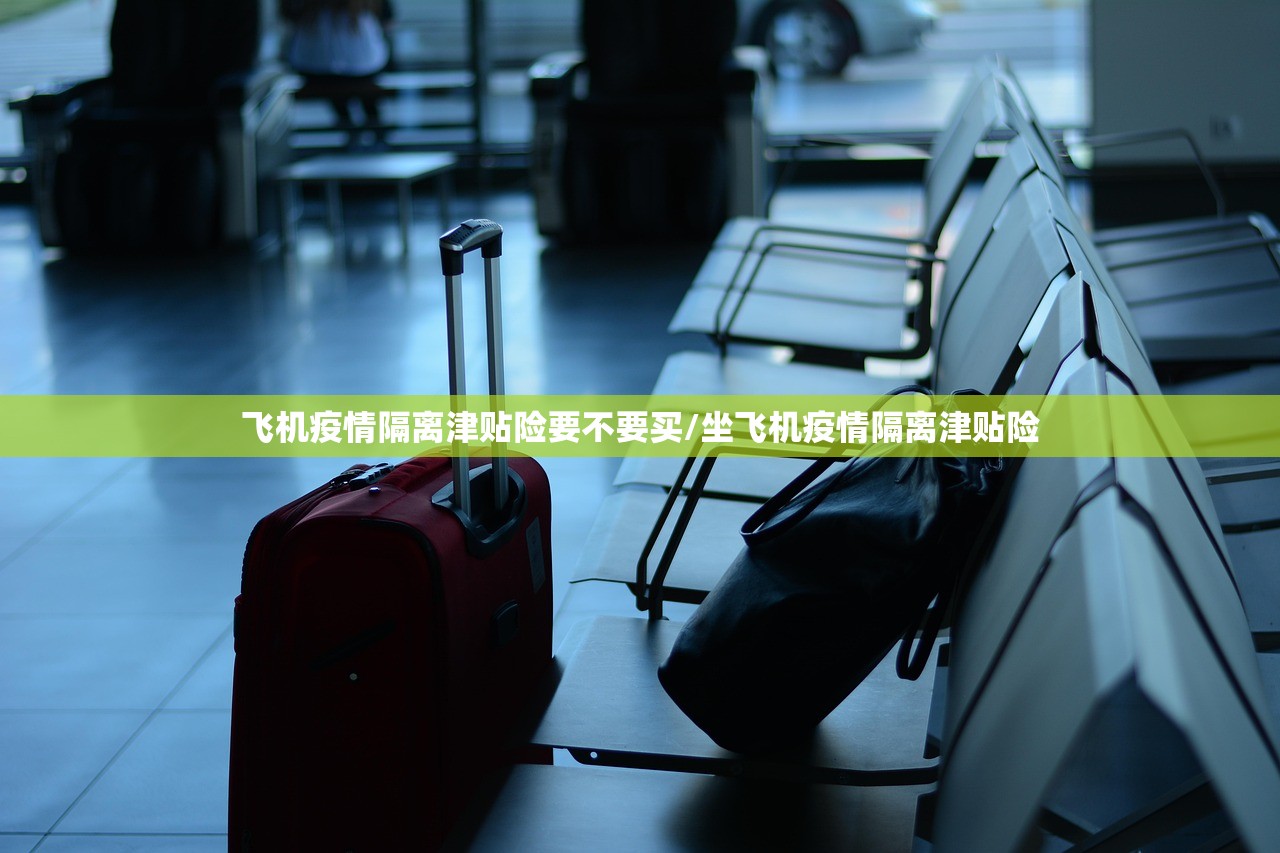 飞机疫情隔离津贴险要不要买/坐飞机疫情隔离津贴险