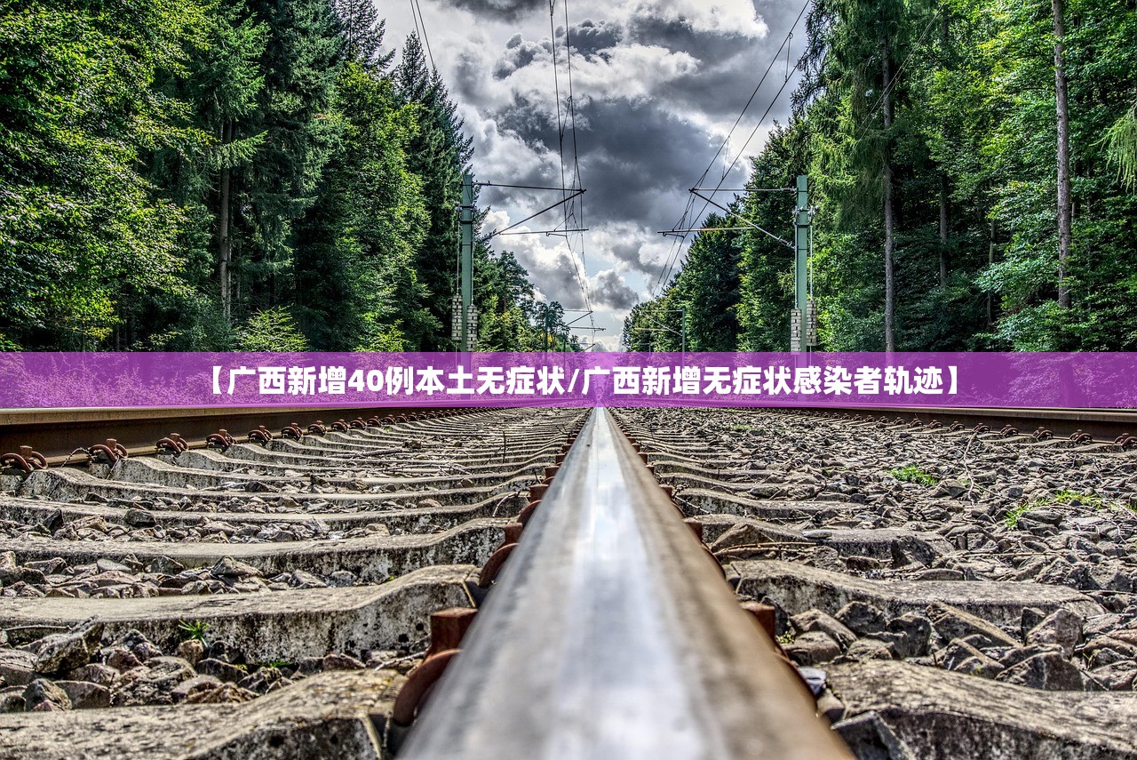 【广西新增40例本土无症状/广西新增无症状感染者轨迹】