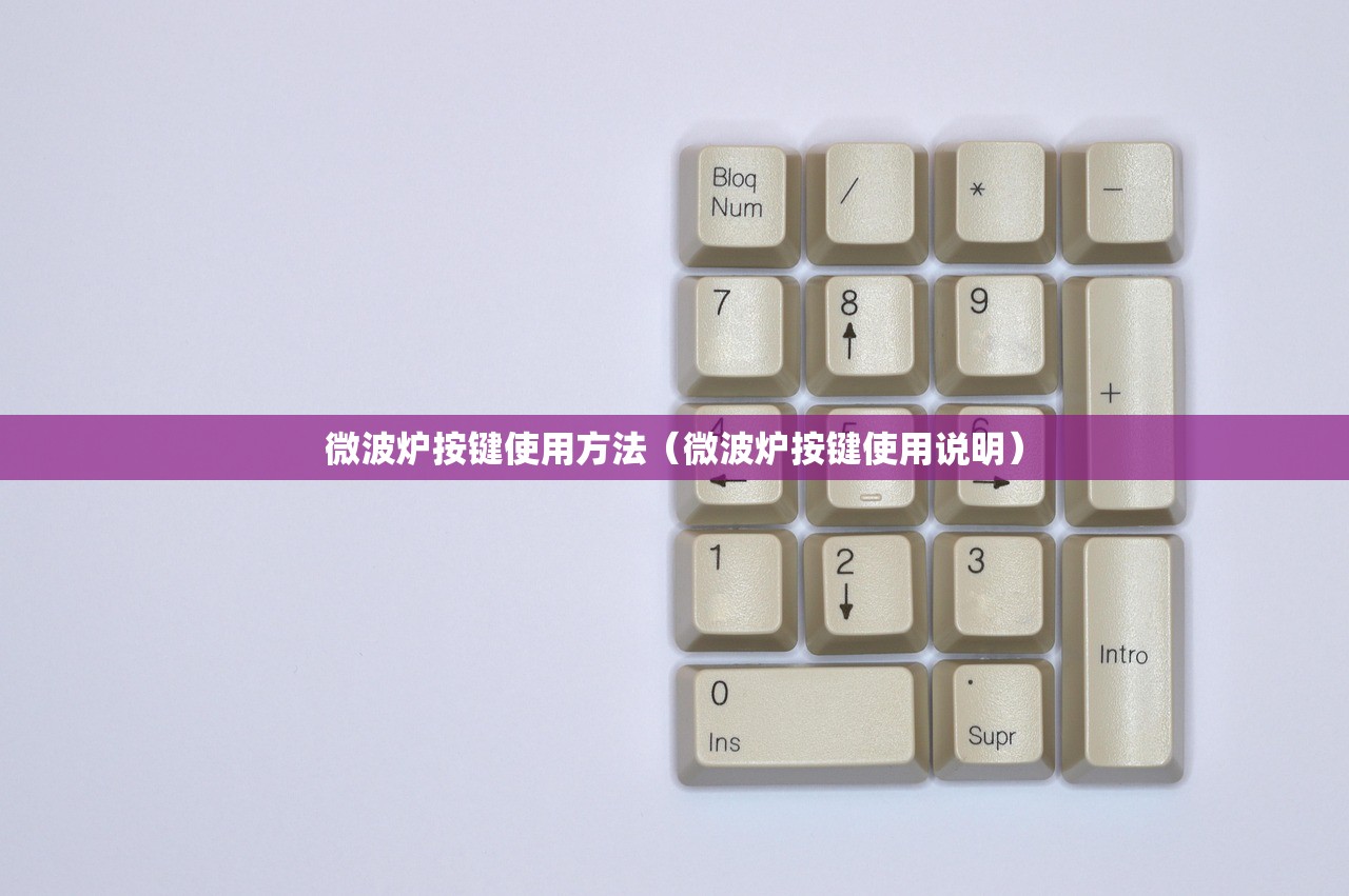 微波炉按键使用方法(微波炉按键使用说明) 微波炉按键使用方法(微波炉按键使用说明)