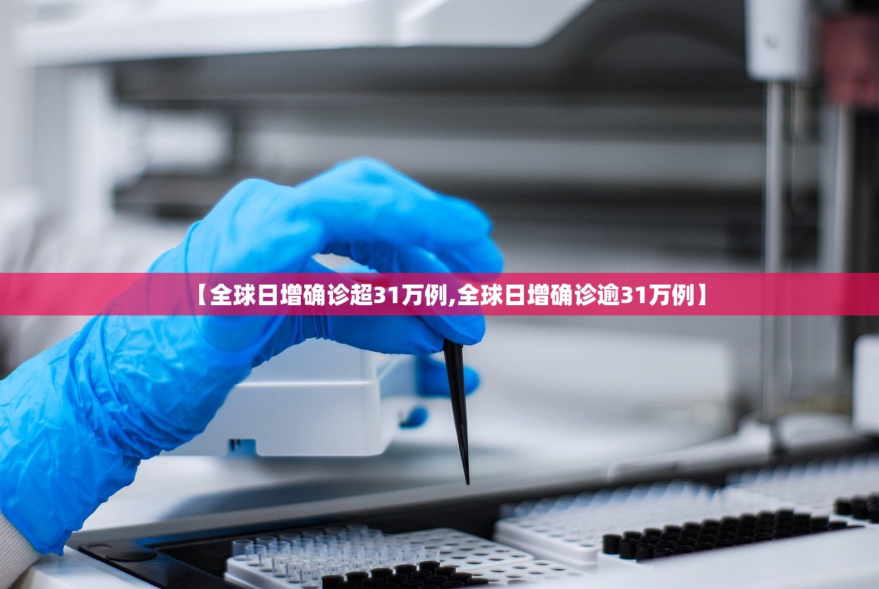 【全球日增确诊超31万例,全球日增确诊逾31万例】