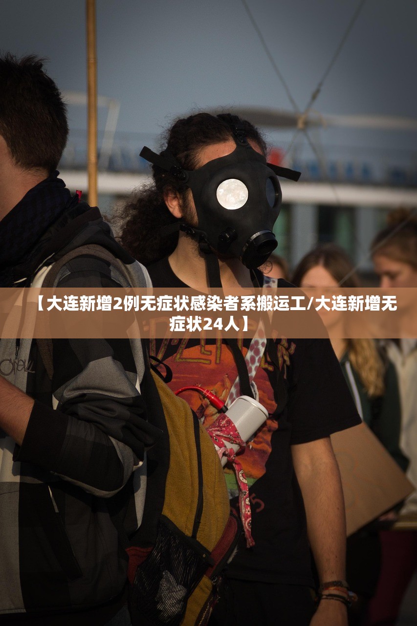 【大连新增2例无症状感染者系搬运工/大连新增无症状24人】