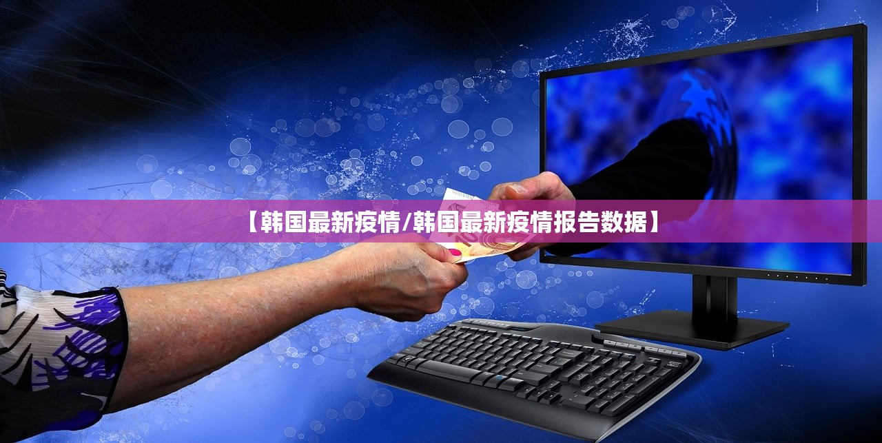 【韩国最新疫情/韩国最新疫情报告数据】