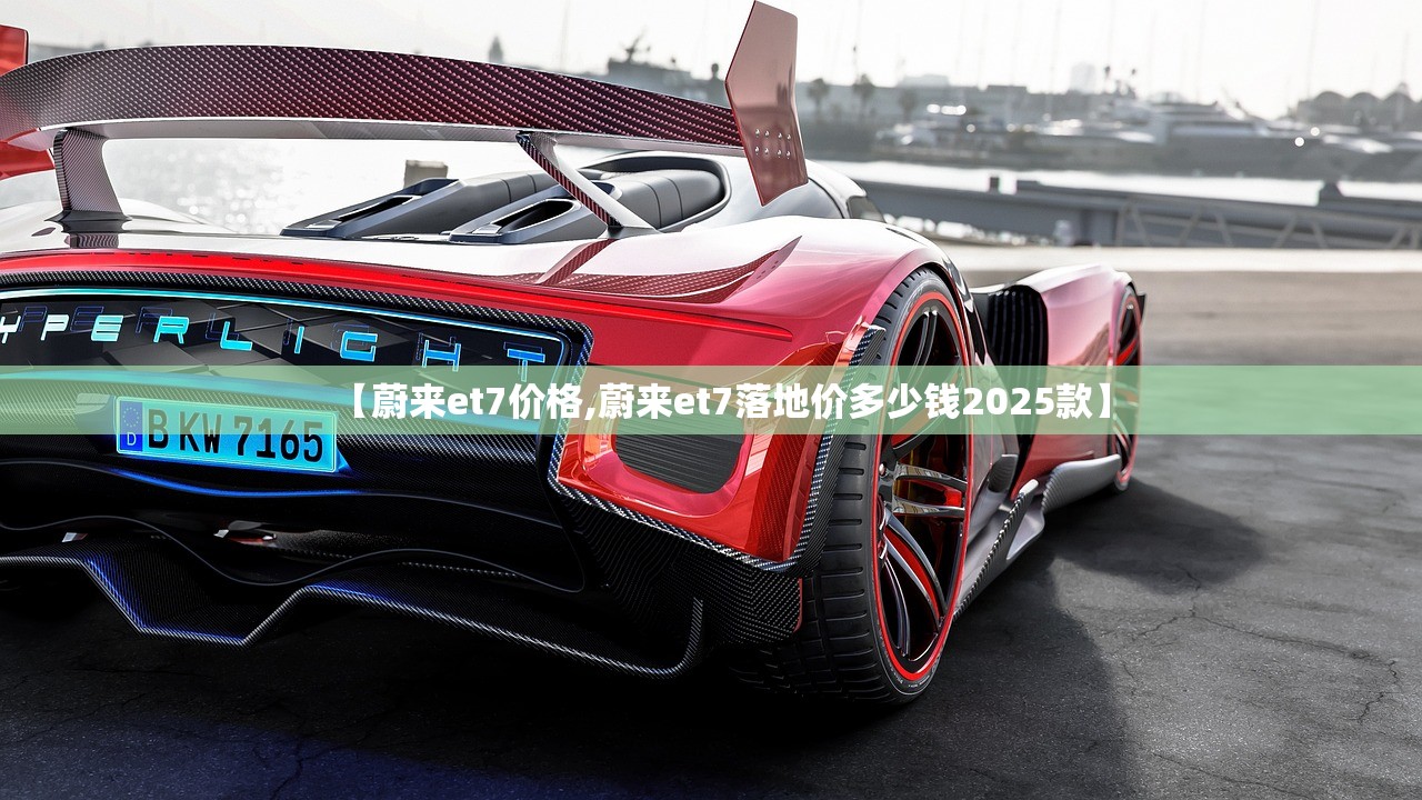 【蔚来et7价格,蔚来et7落地价多少钱2025款】