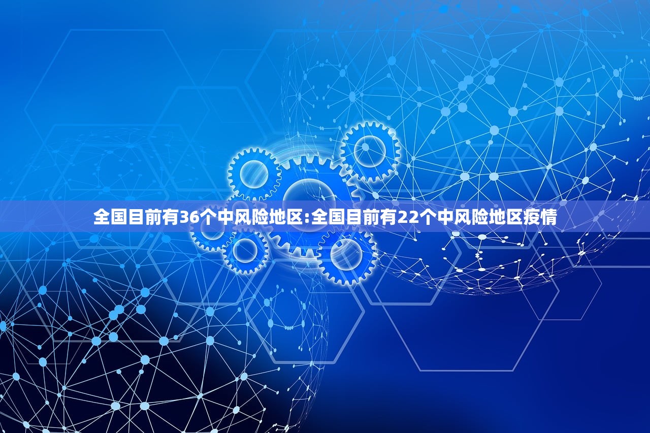 全国目前有36个中风险地区:全国目前有22个中风险地区疫情