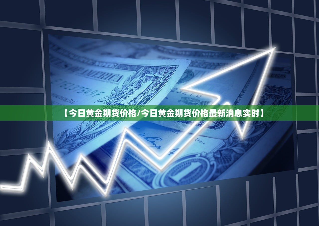 【今日黄金期货价格/今日黄金期货价格最新消息实时】