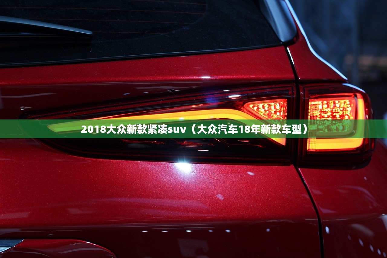 2018大众新款紧凑suv(大众汽车18年新款车型) 2018大众新款紧凑suv(大众汽车18年新款车型)