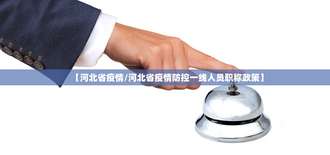 【河北省疫情/河北省疫情防控一线人员职称政策】