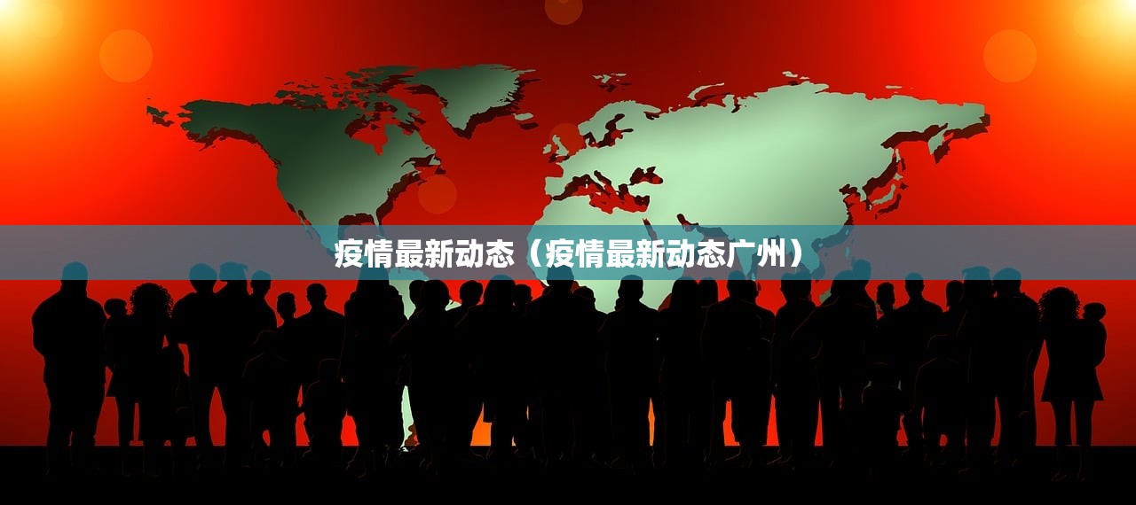 疫情最新动态（疫情最新动态广州）