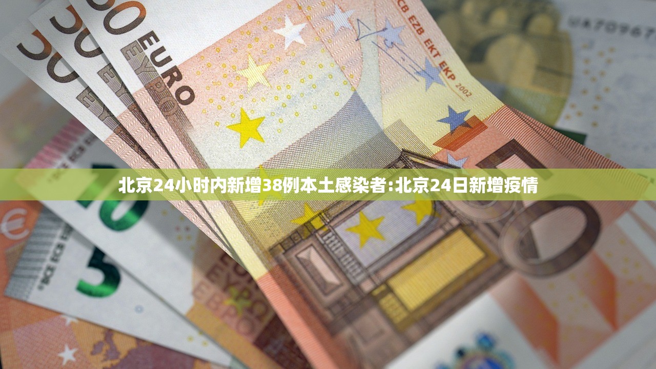 北京24小时内新增38例本土感染者:北京24日新增疫情