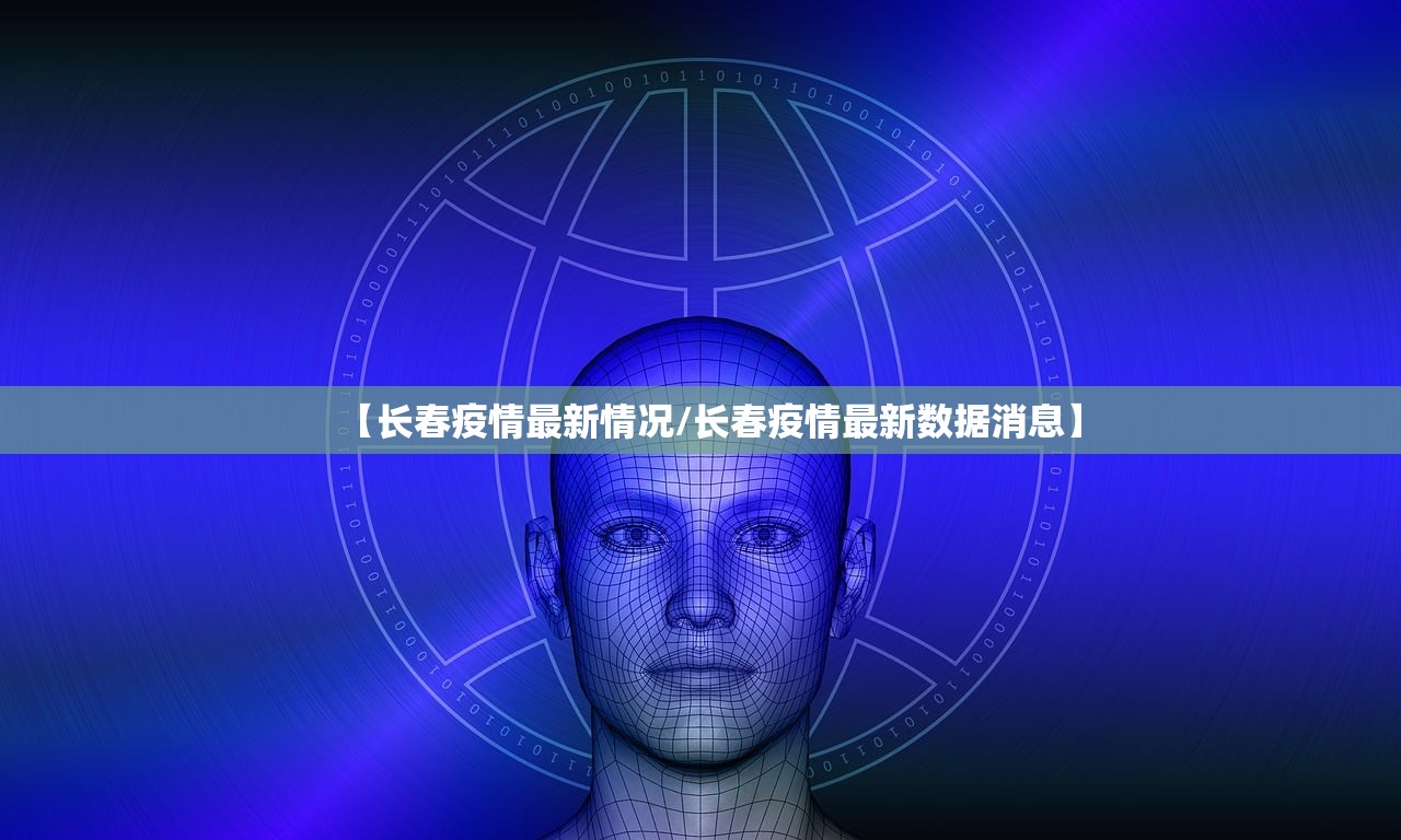 【长春疫情最新情况/长春疫情最新数据消息】
