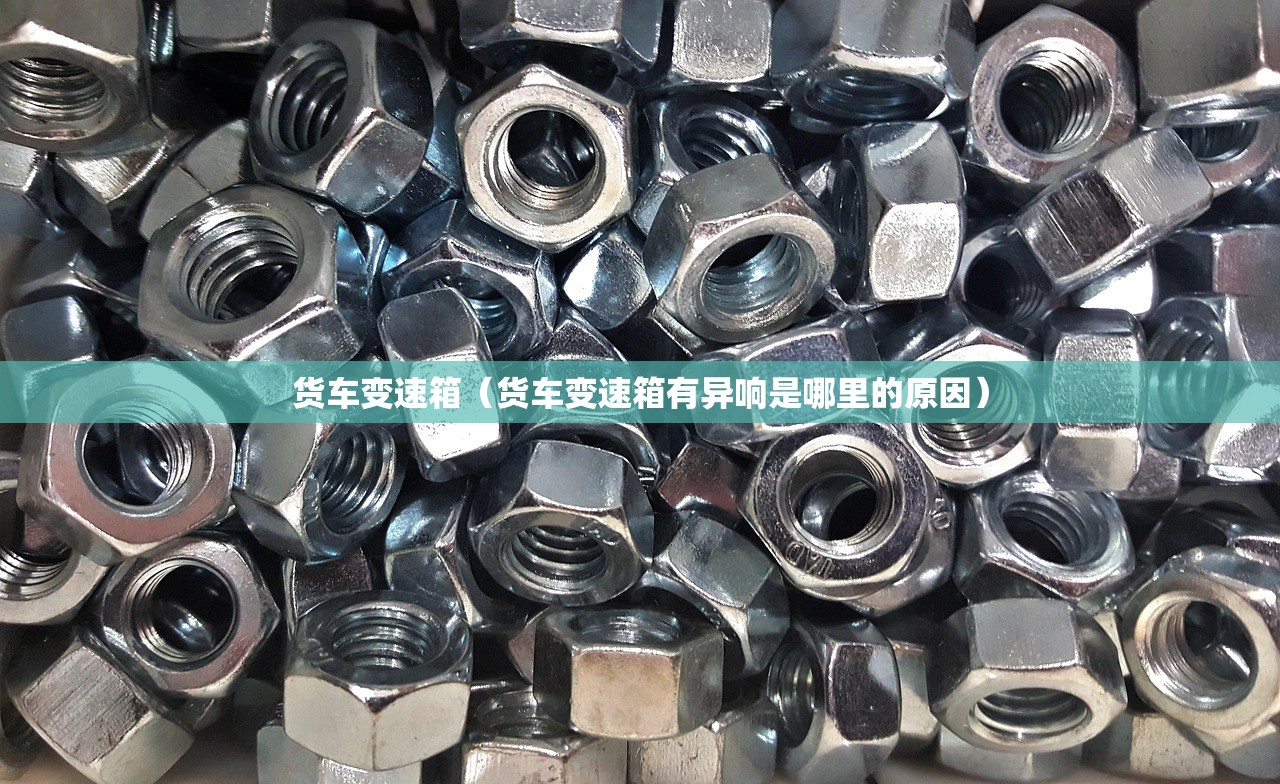 货车变速箱（货车变速箱有异响是哪里的原因）