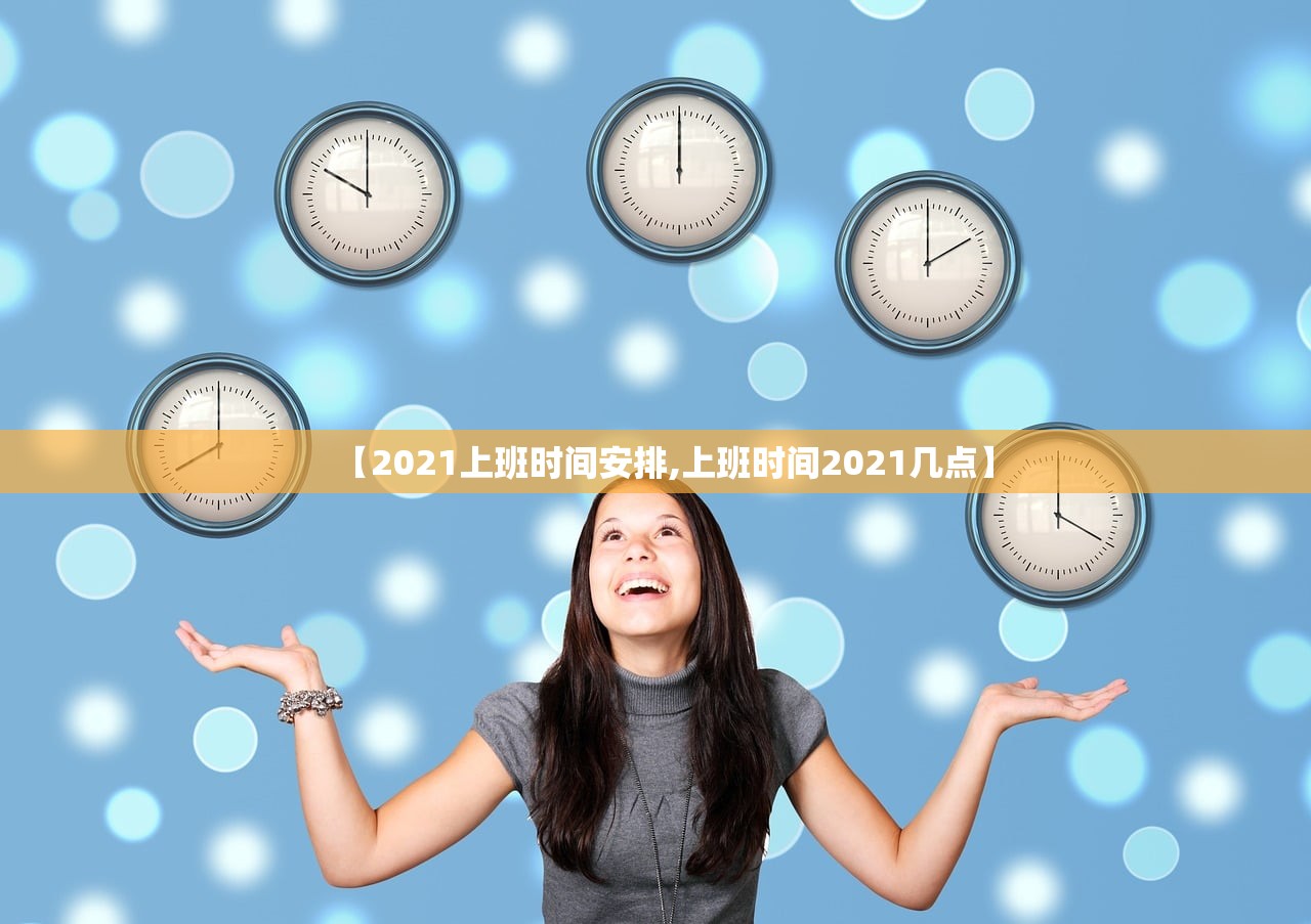 【2021上班时间安排,上班时间2021几点】