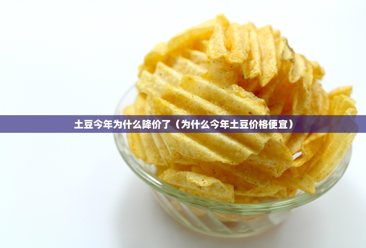 土豆今年为什么降价了（为什么今年土豆价格便宜）