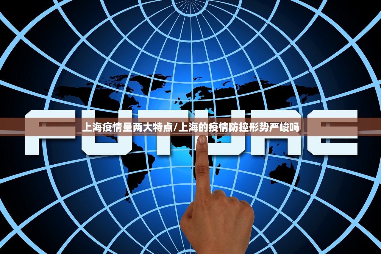 上海疫情呈两大特点/上海的疫情防控形势严峻吗