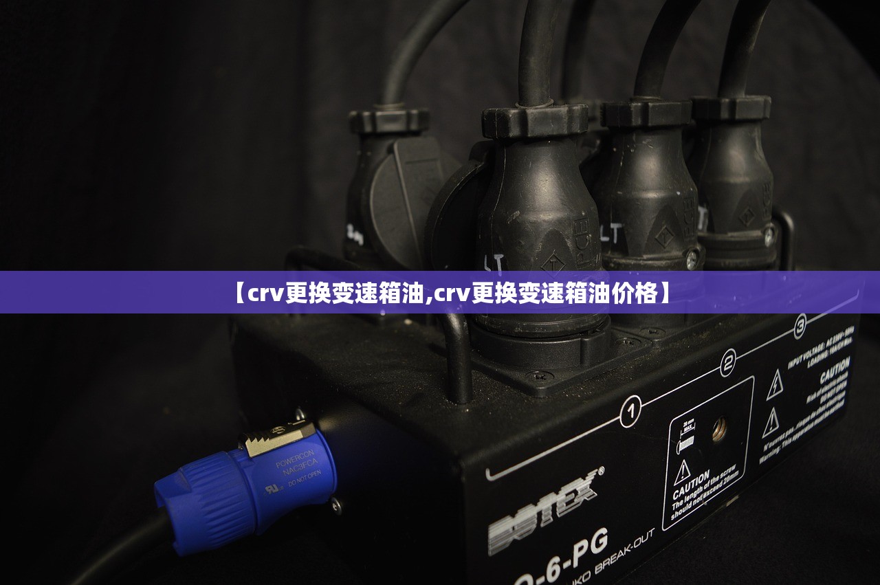 【crv更换变速箱油,crv更换变速箱油价格】