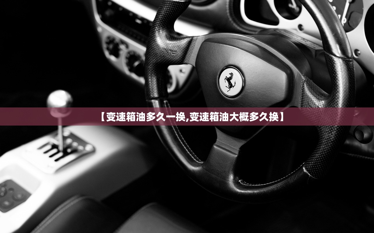 【变速箱油多久一换,变速箱油大概多久换】