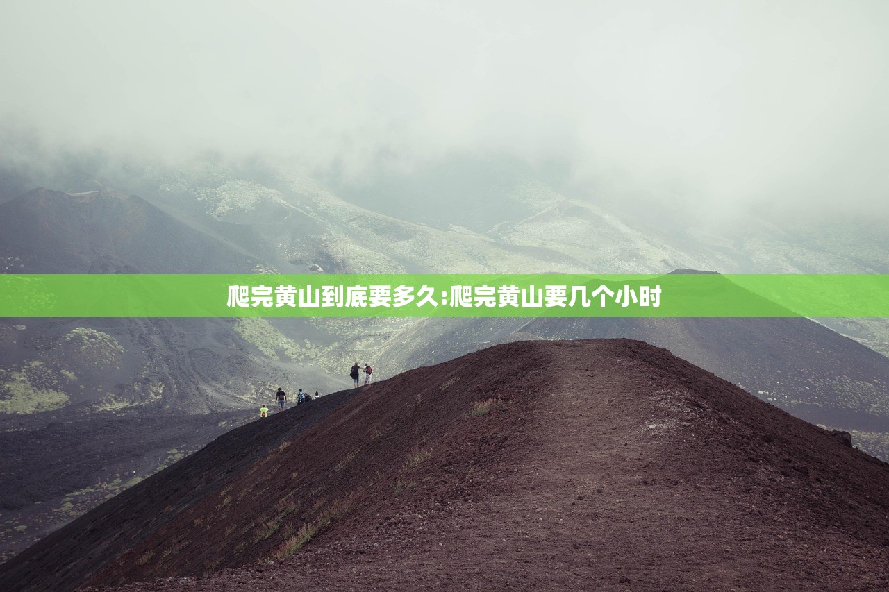 爬完黄山到底要多久:爬完黄山要几个小时